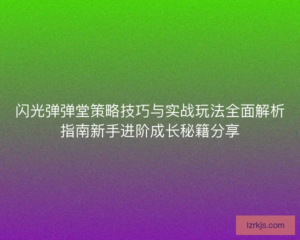 闪光弹弹堂策略技巧与实战玩法全面解析指南新手进阶成长秘籍分享