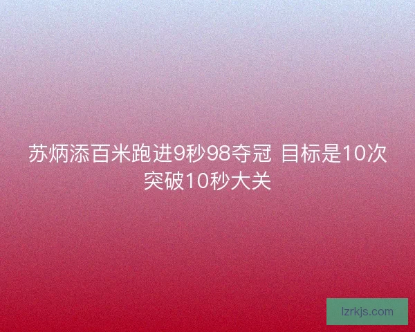 苏炳添百米跑进9秒98夺冠 目标是10次突破10秒大关