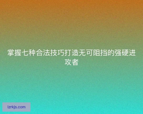掌握七种合法技巧打造无可阻挡的强硬进攻者
