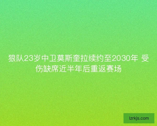 狼队23岁中卫莫斯奎拉续约至2030年 受伤缺席近半年后重返赛场