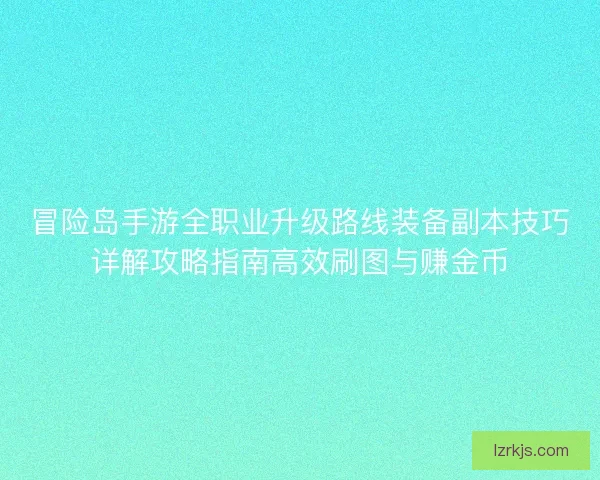 冒险岛手游全职业升级路线装备副本技巧详解攻略指南高效刷图与赚金币