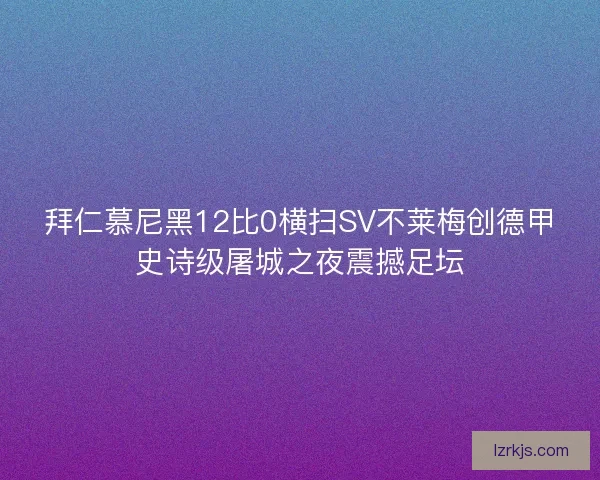 拜仁慕尼黑12比0横扫SV不莱梅创德甲史诗级屠城之夜震撼足坛
